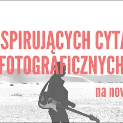 Cytaty fotografów, które warto znać - inspiracje dla pasjonatów fotografii